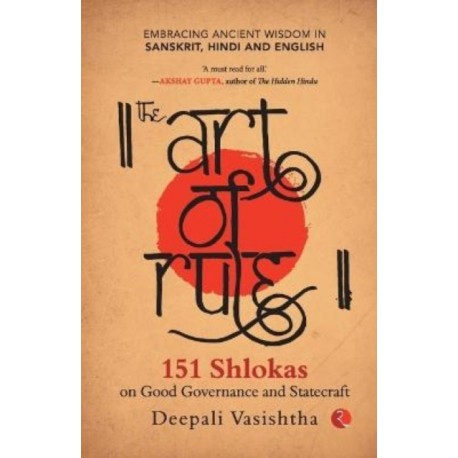 The Art of Rule: 151 Shlokas on Good Governance and Statecraft: Embracing Ancient Wisdom in Sanskrit, Hindi and English