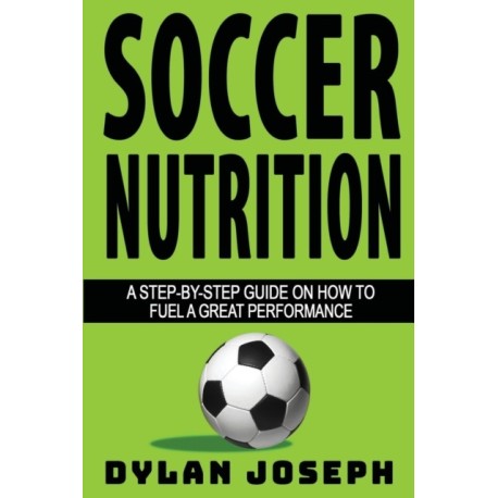 Soccer Nutrition: A Step-by-Step Guide on How to Fuel a Great Performance