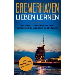 Bremerhaven lieben lernen: Der perfekte Reisefuhrer fur einen unvergesslichen Aufenthalt in Bremerhaven inkl. Insider-Tipps und Packliste