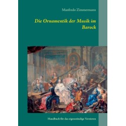 Die Ornamentik in der Musik des Barock: Handbuch fur das eigenstandige Verzieren