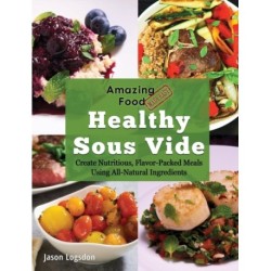 Amazing Food Made Easy: Healthy Sous Vide: Create Nutritious, Flavor-Packed Meals Using All-Natural Ingredients