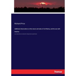 Additional observations on the nature and value of civil liberty, and the war with America: also, observations on schemes for raising money by public loans