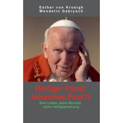Heiliger Papst Johannes Paul II.: Sein Leben, seine Wunder, seine Heiligsprechung