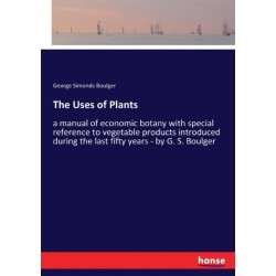 The Uses of Plants: a manual of economic botany with special reference to vegetable products introduced during the last fifty years - by G. S. Boulger