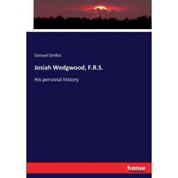 Josiah Wedgwood, F.R.S.: His personal history