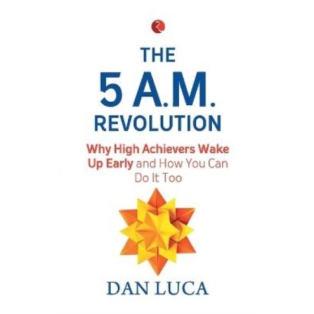 The 5 am Revolution: Why High Achievers Wake Up Early And How You Can Do It Too