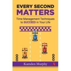 Every Second Matters: Time Management Techniques to Succeed in your life