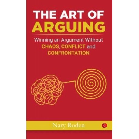 The Art of Arguing: Winning an Argument Without Chaos, Conflict and Confrontation