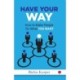 Have Your Way: How to Make People Do What You Want