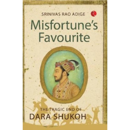 Misfortune's Favourite: The Tragic End of Dara Shukoh