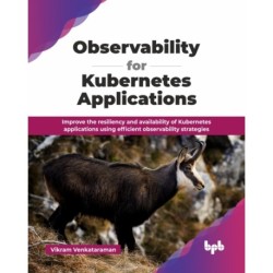 Observability for Kubernetes Applications: Improve the resiliency and availability of Kubernetes applications using efficient observability strategies