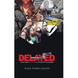Delayed Democracy: HOW PRESS FREEDOM COLLAPSED IN GAMBIA: A Proposition for Research in The Gambian Journalism History 1965-2013