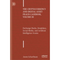 The Cryptocurrency and Digital Asset Fraud Casebook, Volume III: Exchange Hacks, Deepfakes, Social Media, and Artificial Intelligence Scams