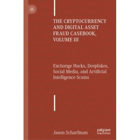The Cryptocurrency and Digital Asset Fraud Casebook, Volume III: Exchange Hacks, Deepfakes, Social Media, and Artificial Intelligence Scams