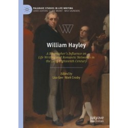 William Hayley: A Biographer’s Influence on Life Writing and Romantic Networks in the Long Eighteenth Century