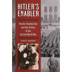 Hitler's Enabler: Neville Chamberlain and the Origins of the Second World War