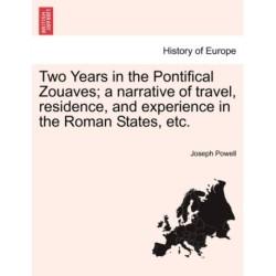 Two Years in the Pontifical Zouaves- A Narrative of Travel, Residence, and Experience in the Roman States, Etc.