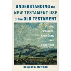 Understanding the New Testament Use of the Old Testament: Forms, Features, Framings, and Functions
