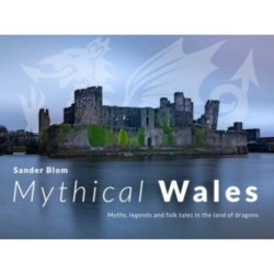 Mythical Wales - Myths, legends and folk tales in the land of dragons: Myths, legends and folk tales in the land of dragons