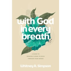 With God in Every Breath: A Guide to Drawing Closer to Jesus through Your Senses