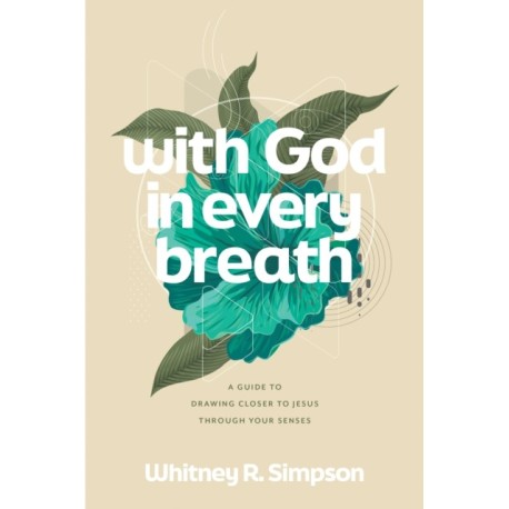 With God in Every Breath: A Guide to Drawing Closer to Jesus through Your Senses