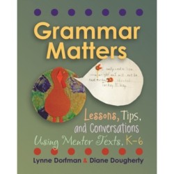 Grammar Matters: Lessons, Tips, & Conversations Using Mentor Texts, K-6