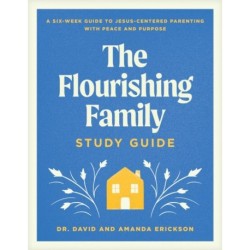 Flourishing Family Study Guide, The: A Six-Week Guide to Jesus-Centered Parenting with Peace and Purpose