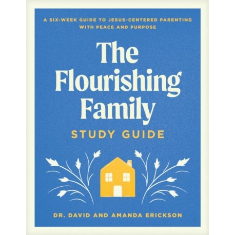 Flourishing Family Study Guide, The: A Six-Week Guide to Jesus-Centered Parenting with Peace and Purpose