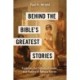 Behind the Bible's Greatest Stories: Exploring the Culture, Context, and History of Famous Stories
