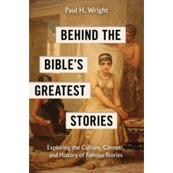 Behind the Bible's Greatest Stories: Exploring the Culture, Context, and History of Famous Stories