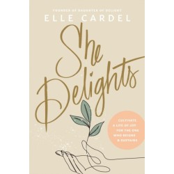 She Delights: Cultivate a Life of Joy for the One Who Reigns & Sustains