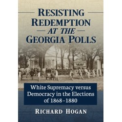 Resisting Redemption at the Georgia Polls: White Supremacy versus Democracy in the Elections of 1868-1880