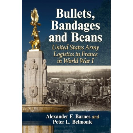 Bullets, Bandages and Beans: United States Army Logistics in France in World War I