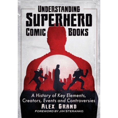 Understanding Superhero Comic Books: A History of Key Elements, Creators, Events and Controversies
