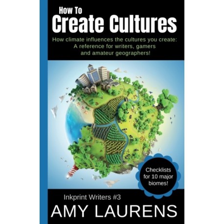 How To Create Cultures: How Climate Influences The Cultures You Create - A Reference For Writers, Gamers And Amateur Geographers!