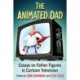 The Animated Dad: Essays on Father Figures in Cartoon Television