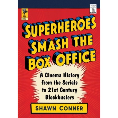 Superheroes Smash the Box Office: A Cinema History from the Serials to 21st Century Blockbusters