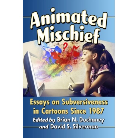 Animated Mischief: Essays on Subversiveness in Cartoons Since 1987