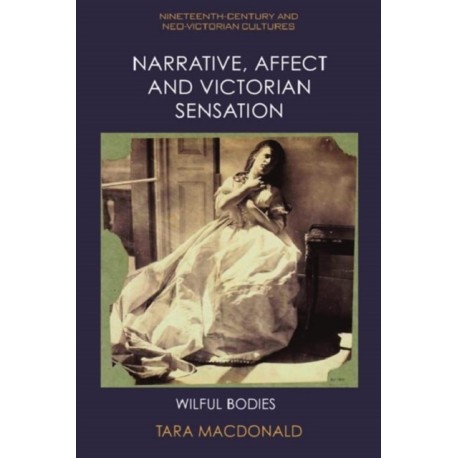 Narrative, Affect and Victorian Sensation: Wilful Bodies