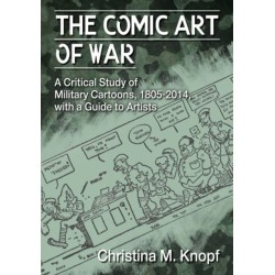 The Comic Art of War: A Critical Study of Military Cartoons, 1805-2014, with a Guide to Artists