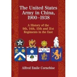 The United States Army in China, 1900-1938: A History of the 9th, 14th, 15th and 31st Regiments in the East