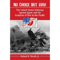 No Choice but War: The United States Embargo Against Japan and the Eruption of War in the Pacific
