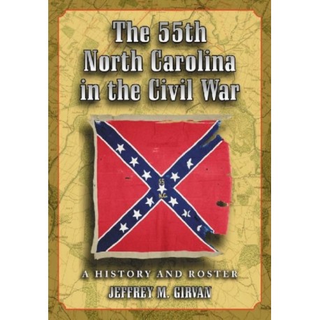 The 55th North Carolina in the Civil War: A History and Roster
