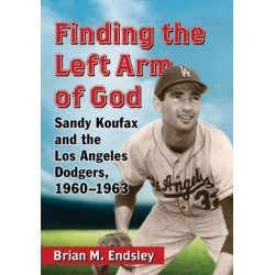 Finding the Left Arm of God: Sandy Koufax and the Los Angeles Dodgers, 1960-1963