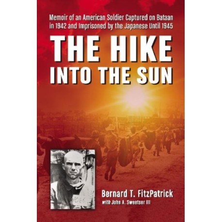 The Hike into the Sun: Memoir of an American Soldier Captured on Bataan in 1942 and Imprisoned by the Japanese Until 1945