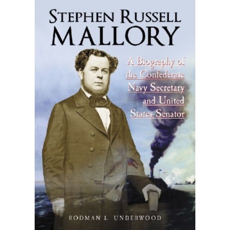 Stephen Russell Mallory: A Biography of the Confederate Navy Secretary and United States Senator