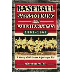 Baseball Barnstorming and Exhibition Games, 1901-1962: A History of Off-Season Major League Play