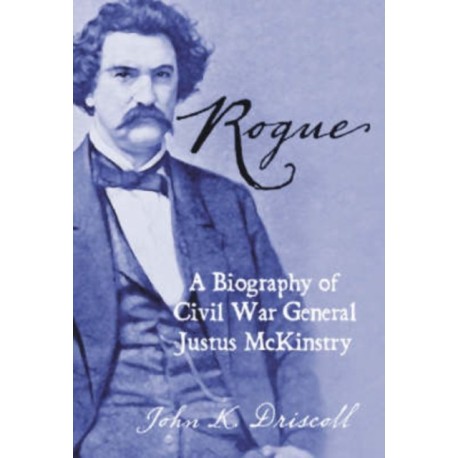 Rogue: A Biography of Civil War General Justus McKinstry