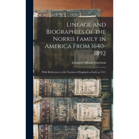 Lineage and Biographies of the Norris Family in America From 1640-1892: With References to the Norrises of England as Early as 1311