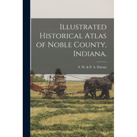 Illustrated Historical Atlas of Noble County, Indiana.